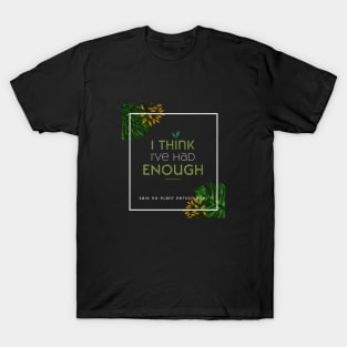 I think I've had enough plants T-Shirt